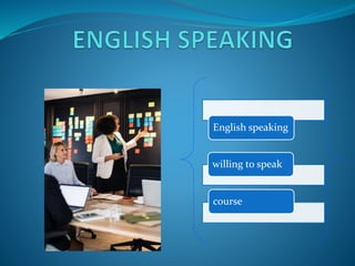 English speaking
willing to speak
course
 