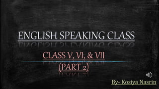 CLASS V, VI, & VII
(PART 2)
By- Kosiya Nasrin
 