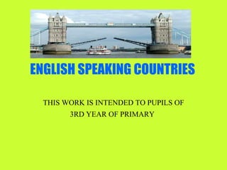 ENGLISH SPEAKING COUNTRIES THIS WORK IS INTENDED TO PUPILS OF 3RD YEAR OF PRIMARY   