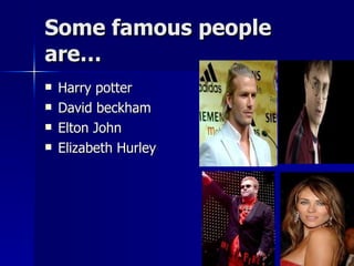 Some famous people are… Harry potter David beckham Elton John Elizabeth Hurley 