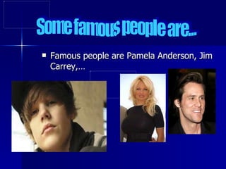 Famous people are Pamela Anderson, Jim Carrey,… Some famous people are... 