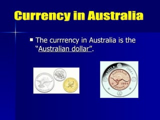 The currrency in Australia is the “ Australian dollar” .  Currency in Australia 