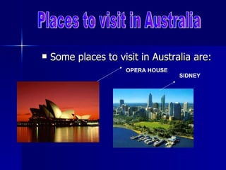Some places to visit in Australia are: OPERA HOUSE SIDNEY Places to visit in Australia 