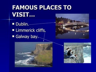 FAMOUS PLACES TO VISIT… Dublin. Limmerick cliffs. Galway bay. 