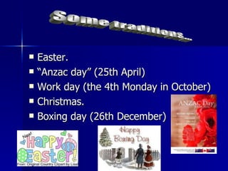Easter. “ Anzac day” (25th April)  Work day (the 4th Monday in October) Christmas. Boxing day (26th December) Some traditions... 