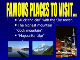“ Auckland city” with the Sky tower. The highest mountain “ Cook mountain”. “ Mapourika lake” FAMOUS PLACES TO VISIT... 