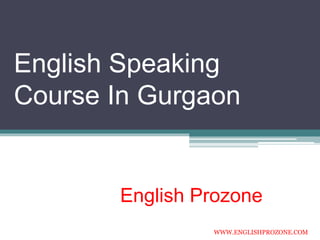 English Speaking
Course In Gurgaon
English Prozone
WWW.ENGLISHPROZONE.COM
 