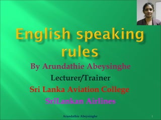 By Arundathie Abeysinghe 
Lecturer/Trainer 
Sri Lanka Aviation College 
SriLankan Airlines 
Arundathie Abeysinghe 1 
 