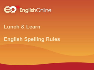Lunch & Learn
English Spelling Rules
 