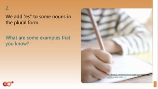 2.
We add “es” to some nouns in
the plural form.
What are some examples that
you know?
 