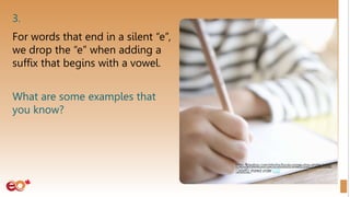 3.
For words that end in a silent “e”,
we drop the “e” when adding a
suffix that begins with a vowel.
What are some examples that
you know?
 