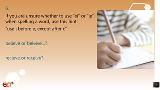 6.
If you are unsure whether to use “ei” or “ie”
when spelling a word, use this hint:
“use i before e, except after c”
believe or beleive…?
recieve or receive?
23
 