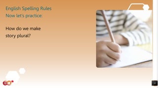 English Spelling Rules
How do we make
story plural?
33
Now let’s practice:
 