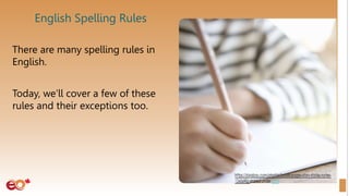 English Spelling Rules
There are many spelling rules in
English.
Today, we’ll cover a few of these
rules and their exceptions too.
 