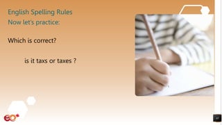 English Spelling Rules
Which is correct?
is it taxs or taxes ?
43
Now let’s practice:
 