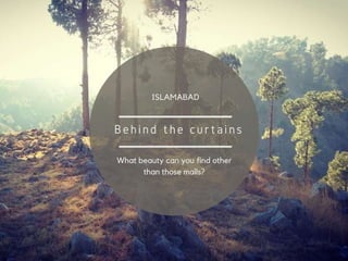 Behind the curtains
ISLAMABAD
What beauty can you find other
than those malls?
 