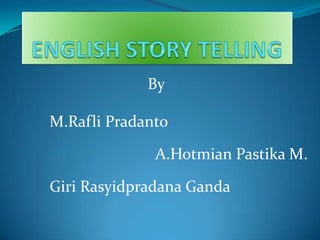 ENGLISH STORY TELLING By M.Rafli Pradanto A.Hotmian Pastika M. Giri Rasyidpradana Ganda 