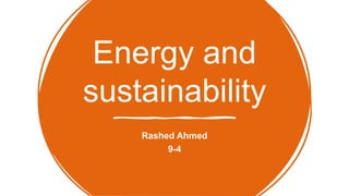 Energy and
sustainability
Rashed Ahmed
9-4
 