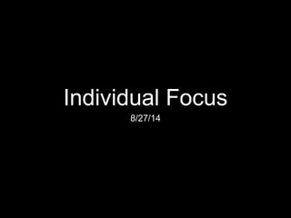 Individual Focus 
8/27/14 
 