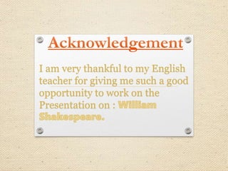 I am very thankful to my English
teacher for giving me such a good
opportunity to work on the
Presentation on :
 