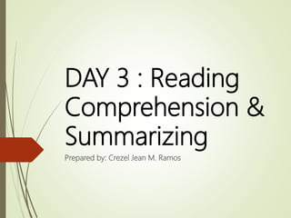 DAY 3 : Reading
Comprehension &
Summarizing
Prepared by: Crezel Jean M. Ramos
 