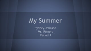 My Summer 
Sydney Johnson 
Mr. Powers 
Period 1 
 