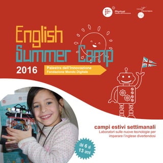 2016
campi estivi settimanali
Laboratori sulle nuove tecnologie per
imparare l’inglese divertendosi
Palestra dell’Innovazione
Fondazione Mondo Digitale
 