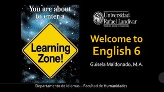 Welcome to
English 6
Departamento de Idiomas – Facultad de Humanidades
Guisela Maldonado, M.A.
 