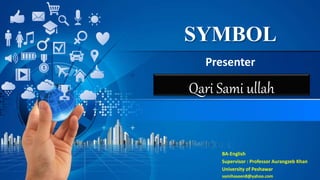 SYMBOL
Presenter
Qari Sami ullah
BA-English
Supervisor : Professor Aurangzeb Khan
University of Peshawar
samihaseen8@yahoo.com
 