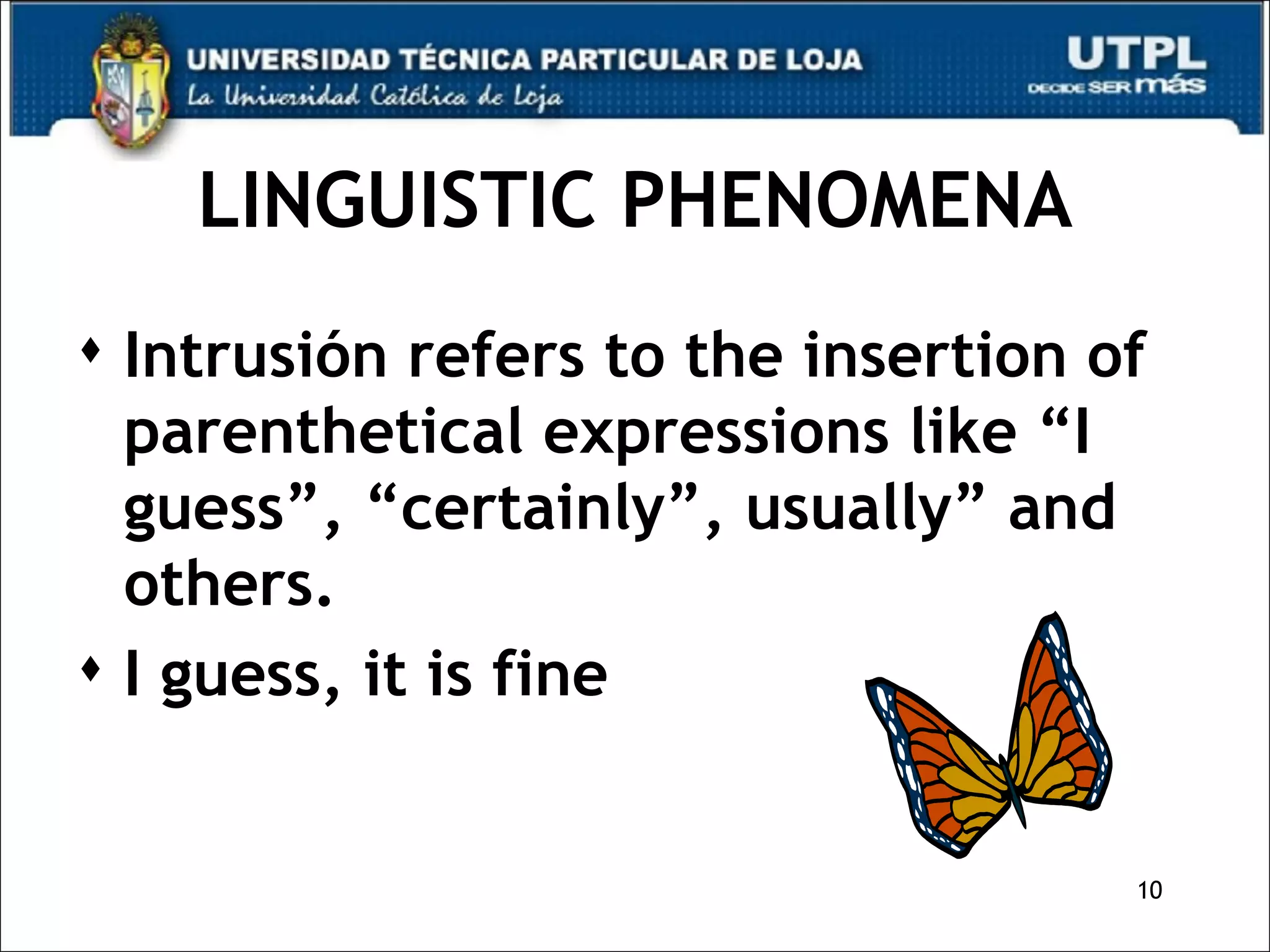 LINGUISTIC PHENOMENA Intrusión  refers  to the insertion of parenthetical  expressions  like “I guess”, “certainly”, usually” and others. I guess, it is fine 