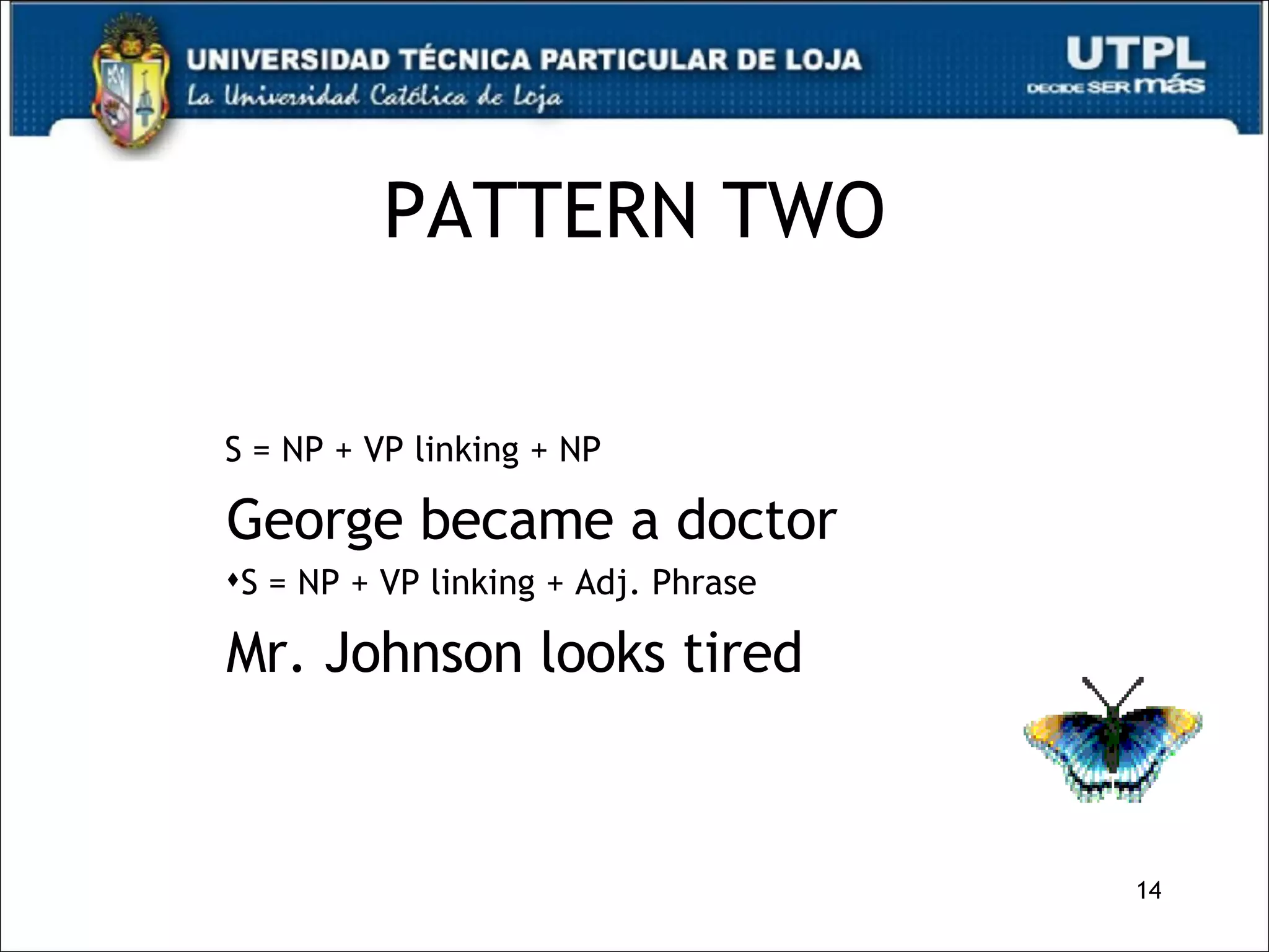 PATTERN TWO S = NP + VP linking + NP George became a doctor S = NP + VP linking + Adj. Phrase Mr. Johnson looks tired 