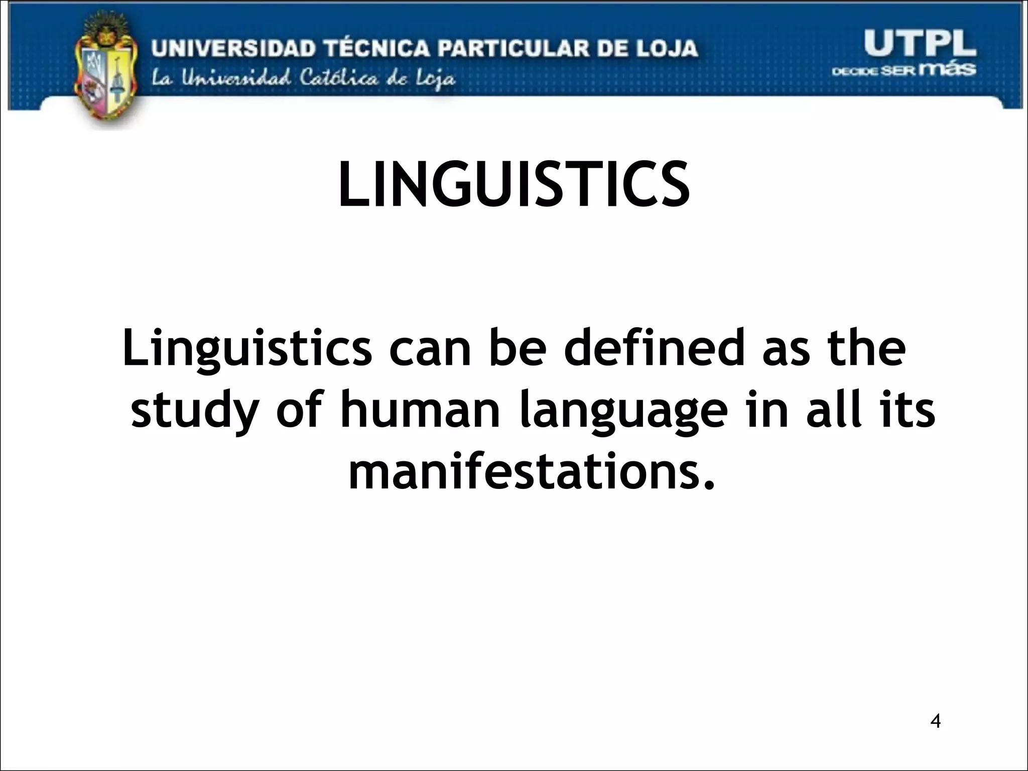 4 LINGUISTICS   Linguistics can be  defined  as the study of human  language  in all  its   manifestations. 
