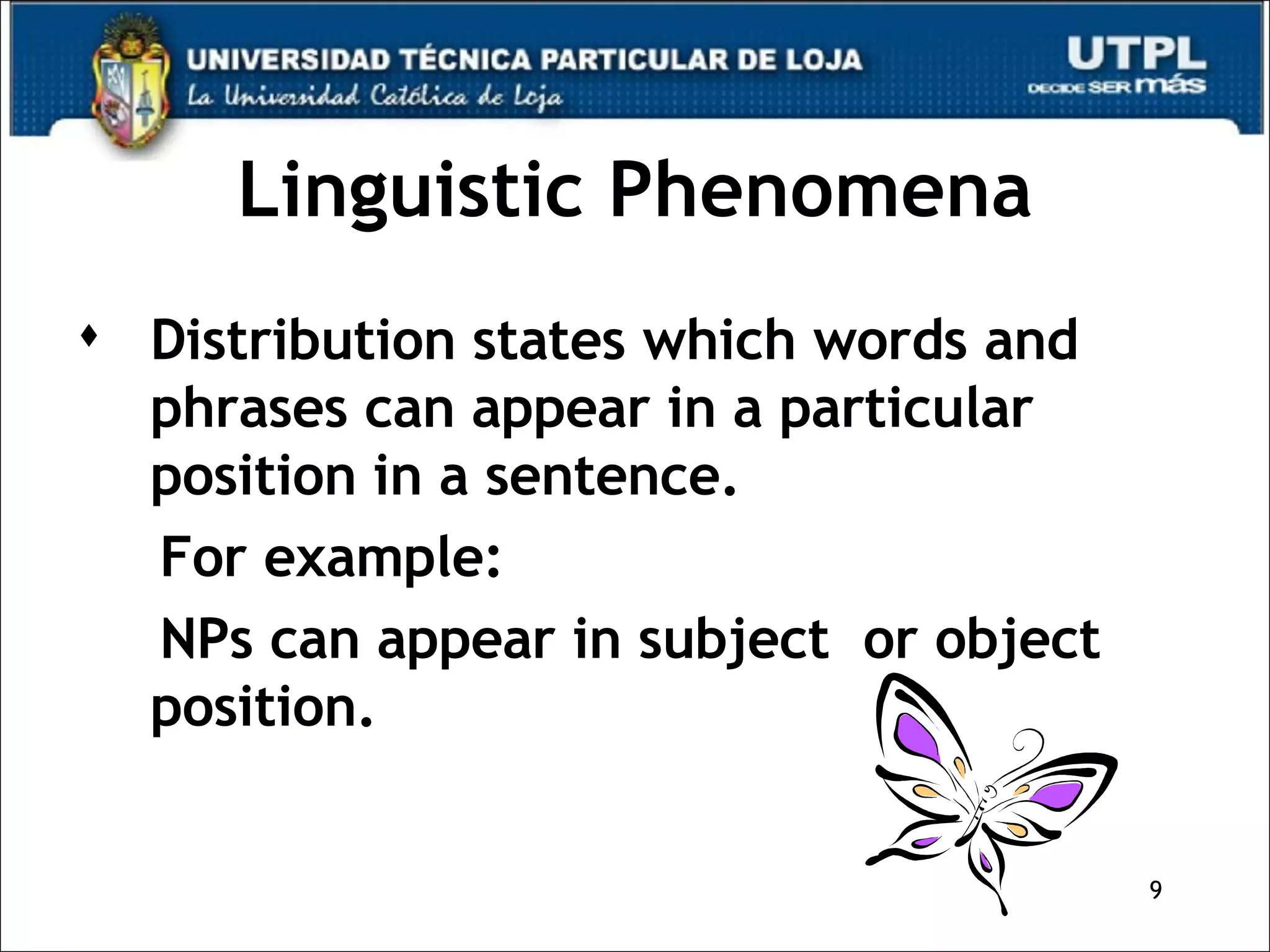 Linguistic Phenomena Distribution states which words and phrases can appear in a particular position in a sentence. For example: NPs can appear in subject  or object position.  