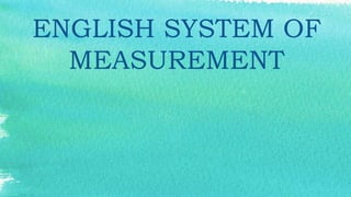 ENGLISH SYSTEM OF
MEASUREMENT
 