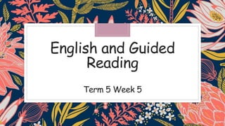 English and Guided
Reading
Term 5 Week 5
 