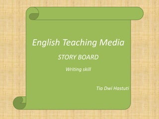 English Taching Media
Tia Dwi Hastuti
STORY BOARD
Writing skill
English Teaching Media
STORY BOARD
Writing skill
Tia Dwi Hastuti
 
