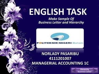 ENGLISH TASK
        Make Sample Of
  Business Letter and Hierarchy




   NORLADY PASARIBU
      4111201007
MANAGERIAL ACCOUNTING 1C
                             Hierarchy
                           Business Letter
 