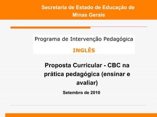 Setembro de 2010 Secretaria de Estado de Educaç ão de  Minas Gerais Proposta Curricular - CBC na pr ática pedagógica (ensinar e avaliar) Programa de Intervenção Pedagógica INGL Ê S 