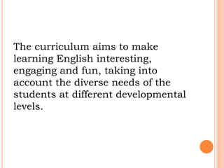 The curriculum aims to make 
learning English interesting, 
engaging and fun, taking into 
account the diverse needs of th...