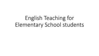 English Teaching for
Elementary School students
 