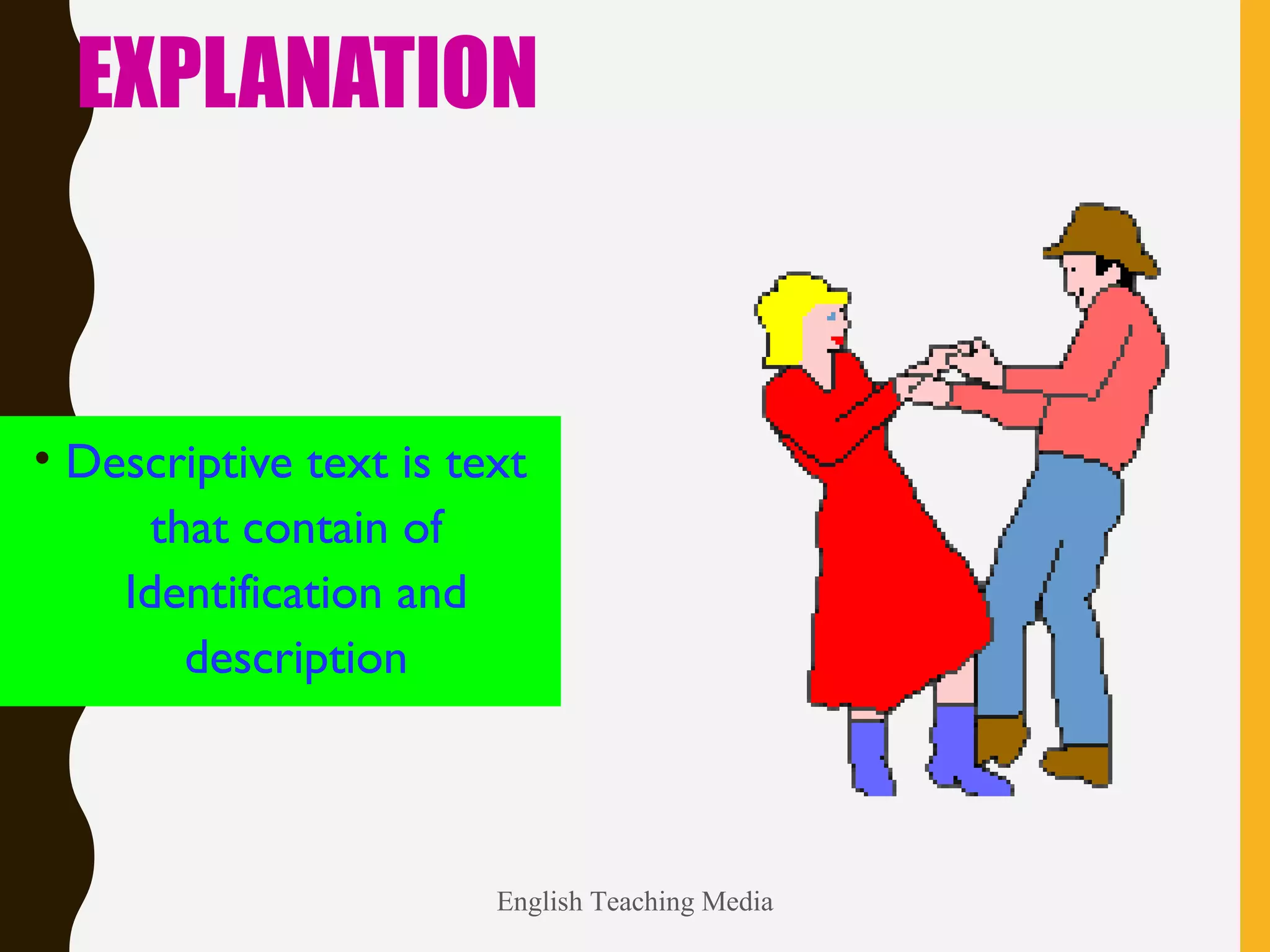 EXPLANATION
• Descriptive text is text
that contain of
Identification and
description
English Teaching Media
 