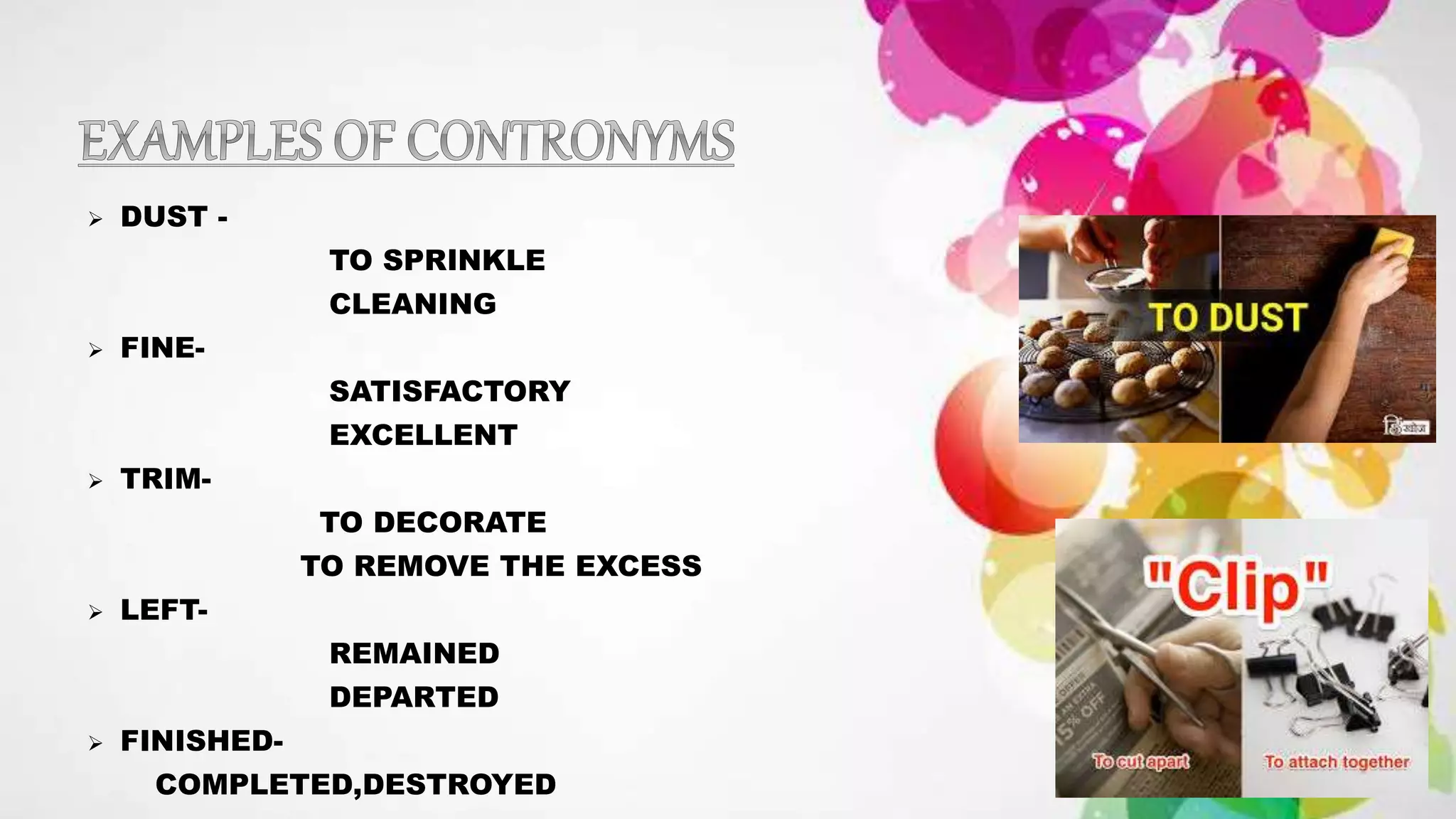  DUST -
TO SPRINKLE
CLEANING
 FINE-
SATISFACTORY
EXCELLENT
 TRIM-
TO DECORATE
TO REMOVE THE EXCESS
 LEFT-
REMAINED
DEPARTED
 FINISHED-
COMPLETED,DESTROYED
 