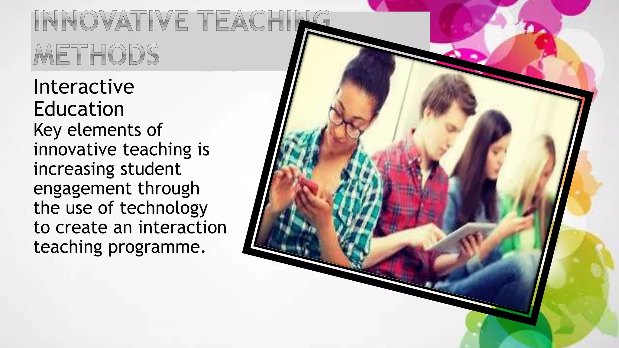 Interactive
Education
Key elements of
innovative teaching is
increasing student
engagement through
the use of technology
to create an interaction
teaching programme.
 