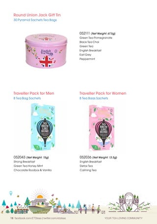 18 facebook.com/ETSteas | twitter.com/etsteas YOUR TEA LOVING COMMUNITY
Round Union Jack Gift Tin
30 Pyramid Sachets Tea Bags
052111 (Net Weight: 67.5g)
Green Tea Pomegranate
Black Tea Chai
Green Tea
English Breakfast
Earl Grey
Peppermint
Traveller Pack for Men
8 Tea Bag Sachets
Traveller Pack for Women
8 Tea Bags Sachets
052043 (Net Weight: 15g)
Strong Breakfast
Green Tea Honey Mint
Chocolate Rooibos & Vanilla
052036 (Net Weight: 13.5g)
English Breakfast
Detox Tea
Calming Tea
 