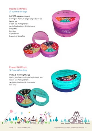 YOUR TEA LOVING COMMUNITY facebook.com/ETSteas | twitter.com/etsteas 19
Round Gift Pack
24 Pyramid Tea Bags
052302 (Net Weight: 48g)
Harrington Premium Single Origin Black Tea
Revive Me
Green Tea Pomegranate
White Tea Blueberry & Elderflower
Detox Me
Earl Grey
Super Berries
Darjeeling Black Tea
Round Gift Pack
12 Pyramid Tea Bags
052296 (Net Weight: 24g)
Harrington Premium Single Origin Black Tea
Green Tea Pomegranate
White Tea Blueberry & Elderflower
Earl Grey
 