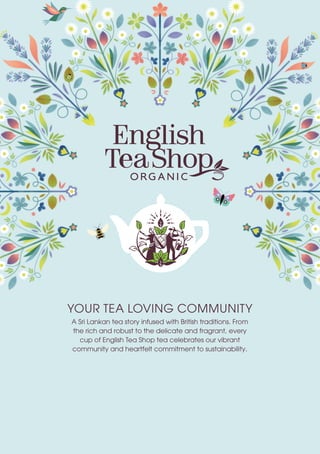 YOUR TEA LOVING COMMUNITY
A Sri Lankan tea story infused with British traditions. From
the rich and robust to the delicate and fragrant, every
cup of English Tea Shop tea celebrates our vibrant
community and heartfelt commitment to sustainability.
 