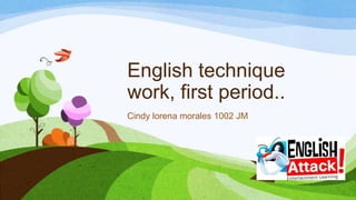 English technique
work, first period..
Cindy lorena morales 1002 JM
 