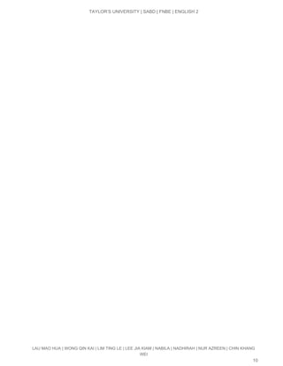  
TAYLOR’S UNIVERSITY | SABD | FNBE | ENGLISH 2 
 
LAU MAO HUA | WONG QIN KAI | LIM TING LE | LEE JIA KIAM | NABILA | NADHIRAH | NUR AZREEN | CHIN KHANG 
WEI 
10 
 