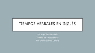 TIEMPOS VERBALES EN INGLÉS
Por Erika Salazar Larios
Stefano de León Méndez
Yair Emir Gutiérrez Carrillo
 