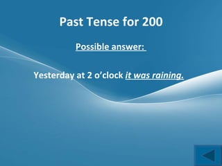 Past Tense for 200 Possible answer:  Yesterday at 2 o’clock  it was raining.   